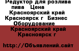 Редуктор для розлива пива › Цена ­ 3 000 - Красноярский край, Красноярск г. Бизнес » Оборудование   . Красноярский край,Красноярск г.